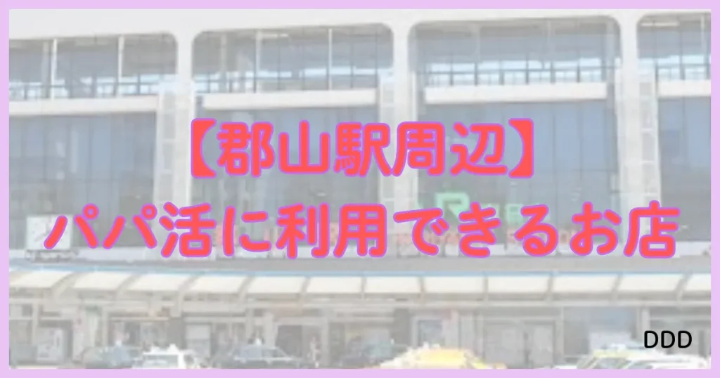 福島　パパ活　パパ活アプリ　郡山駅
